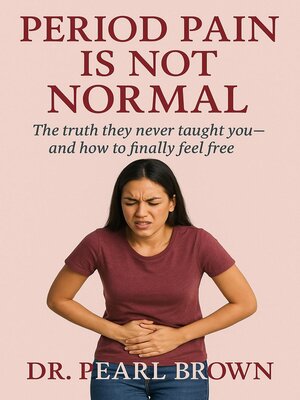 cover image of Period Pain Is Not Normal; the Truth They Never Taught You—And How to Finally Feel Free